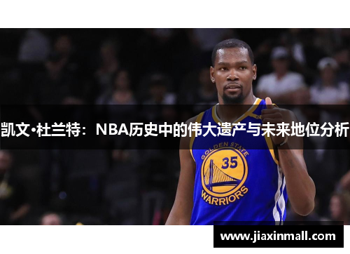 凯文·杜兰特：NBA历史中的伟大遗产与未来地位分析