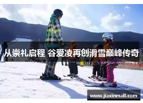 从崇礼启程 谷爱凌再创滑雪巅峰传奇