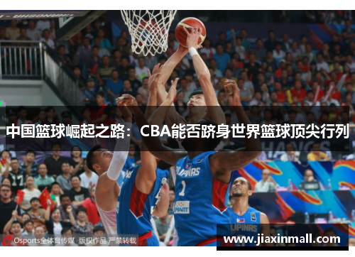 中国篮球崛起之路：CBA能否跻身世界篮球顶尖行列