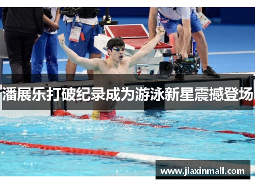 潘展乐打破纪录成为游泳新星震撼登场