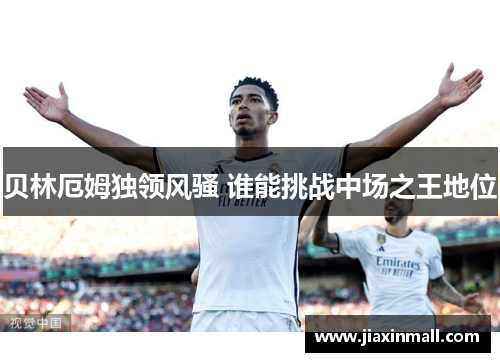 贝林厄姆独领风骚 谁能挑战中场之王地位