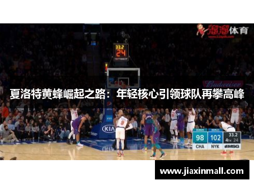 夏洛特黄蜂崛起之路：年轻核心引领球队再攀高峰