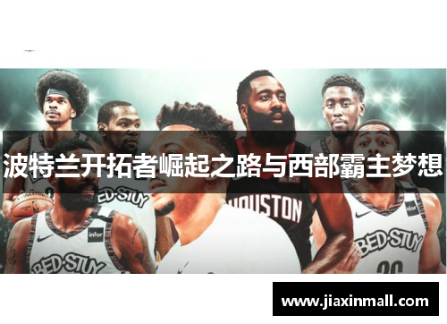 波特兰开拓者崛起之路与西部霸主梦想