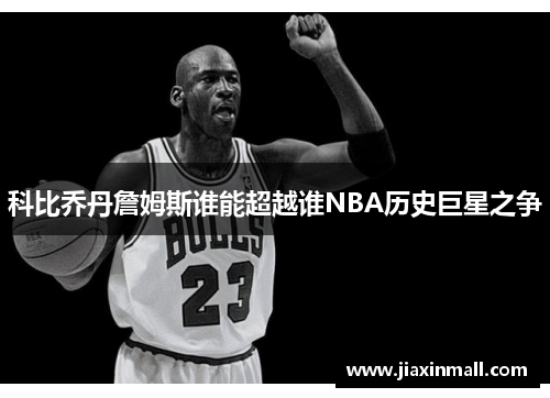 科比乔丹詹姆斯谁能超越谁NBA历史巨星之争