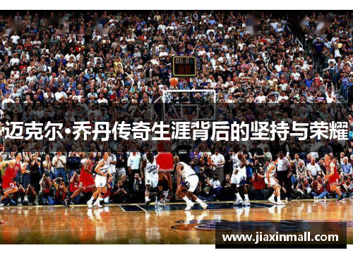 迈克尔·乔丹传奇生涯背后的坚持与荣耀