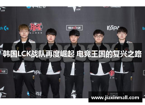 韩国LCK战队再度崛起 电竞王国的复兴之路