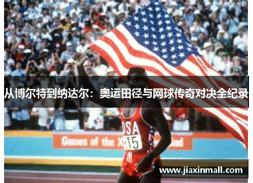 从博尔特到纳达尔：奥运田径与网球传奇对决全纪录