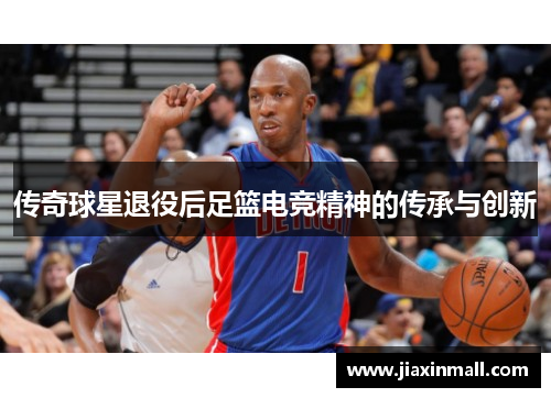 传奇球星退役后足篮电竞精神的传承与创新