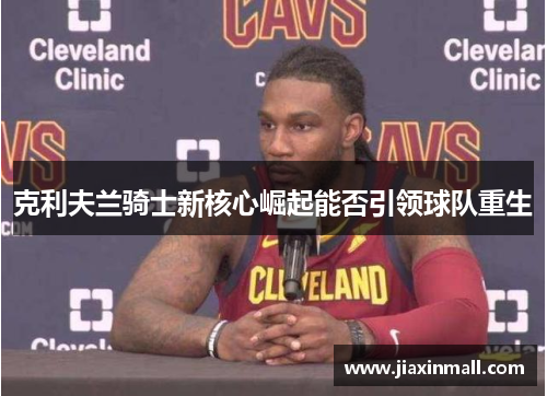 克利夫兰骑士新核心崛起能否引领球队重生