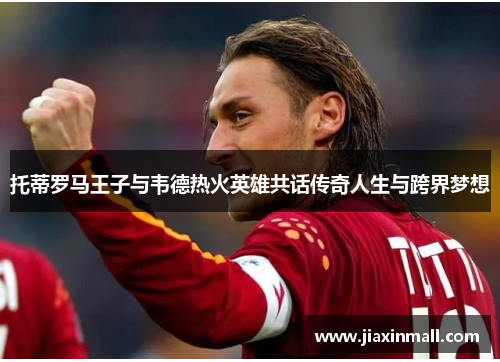 托蒂罗马王子与韦德热火英雄共话传奇人生与跨界梦想