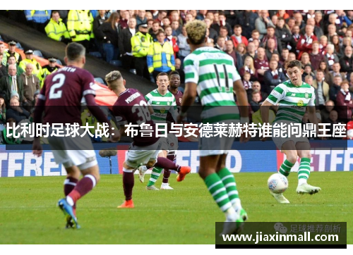 比利时足球大战：布鲁日与安德莱赫特谁能问鼎王座