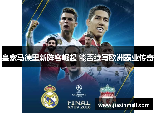 皇家马德里新阵容崛起 能否续写欧洲霸业传奇