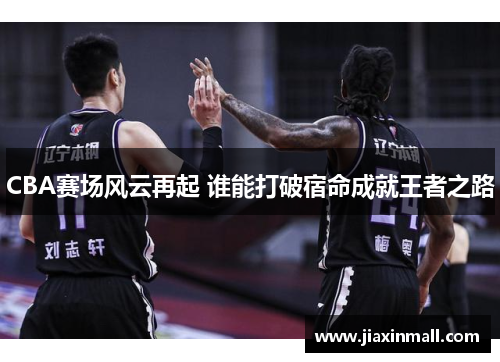 CBA赛场风云再起 谁能打破宿命成就王者之路