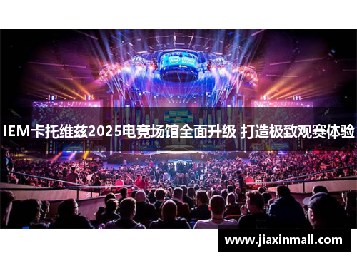 IEM卡托维兹2025电竞场馆全面升级 打造极致观赛体验