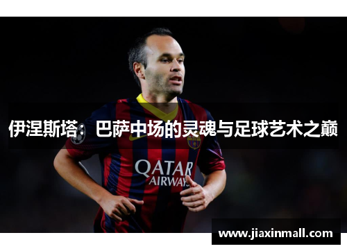 伊涅斯塔：巴萨中场的灵魂与足球艺术之巅