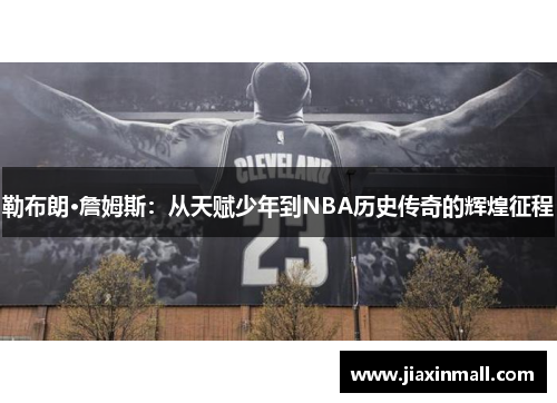 勒布朗·詹姆斯：从天赋少年到NBA历史传奇的辉煌征程