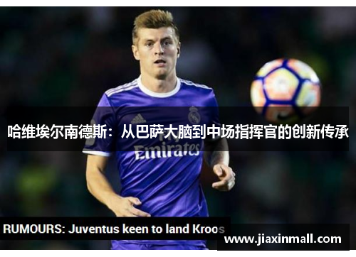 哈维埃尔南德斯：从巴萨大脑到中场指挥官的创新传承