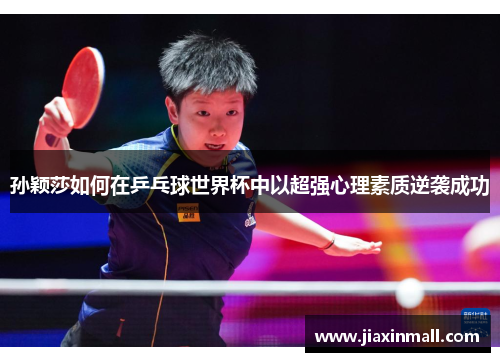 孙颖莎如何在乒乓球世界杯中以超强心理素质逆袭成功