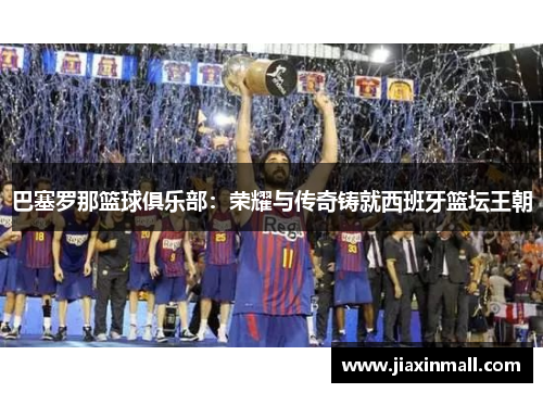 巴塞罗那篮球俱乐部：荣耀与传奇铸就西班牙篮坛王朝