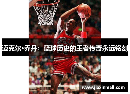 迈克尔·乔丹：篮球历史的王者传奇永远铭刻