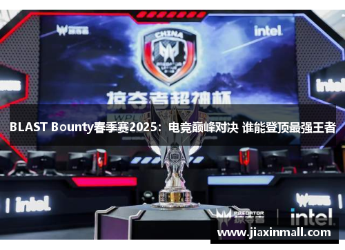 BLAST Bounty春季赛2025：电竞巅峰对决 谁能登顶最强王者