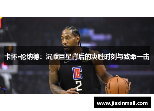 卡怀·伦纳德：沉默巨星背后的决胜时刻与致命一击