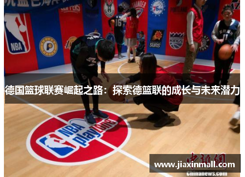 德国篮球联赛崛起之路：探索德篮联的成长与未来潜力