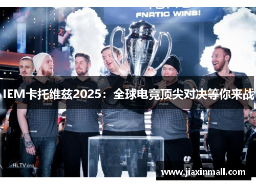 IEM卡托维兹2025：全球电竞顶尖对决等你来战