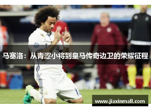 马塞洛：从青涩小将到皇马传奇边卫的荣耀征程