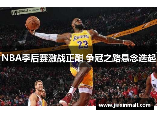 NBA季后赛激战正酣 争冠之路悬念迭起