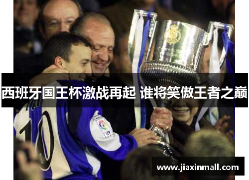 西班牙国王杯激战再起 谁将笑傲王者之巅
