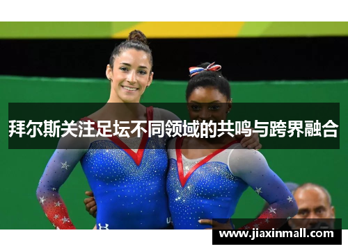 拜尔斯关注足坛不同领域的共鸣与跨界融合