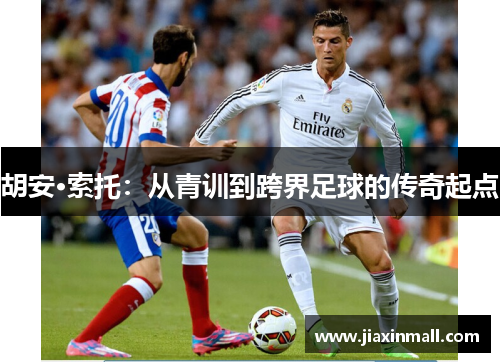 胡安·索托：从青训到跨界足球的传奇起点
