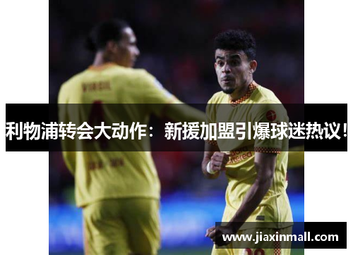 利物浦转会大动作：新援加盟引爆球迷热议！