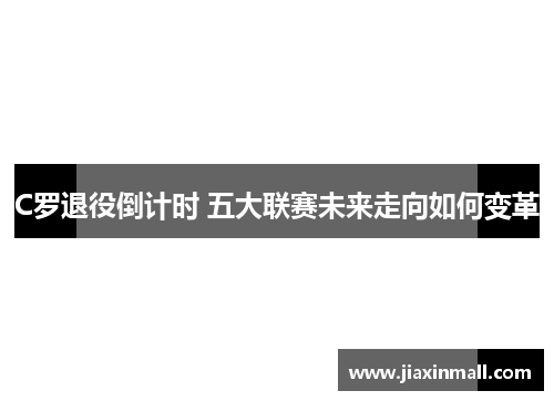 C罗退役倒计时 五大联赛未来走向如何变革