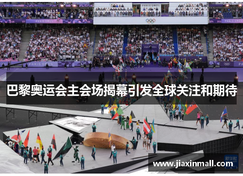 巴黎奥运会主会场揭幕引发全球关注和期待