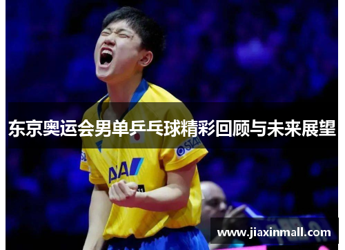 东京奥运会男单乒乓球精彩回顾与未来展望