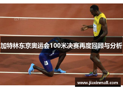 加特林东京奥运会100米决赛再度回顾与分析