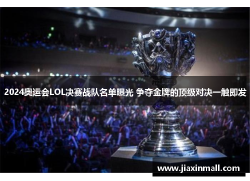 2024奥运会LOL决赛战队名单曝光 争夺金牌的顶级对决一触即发